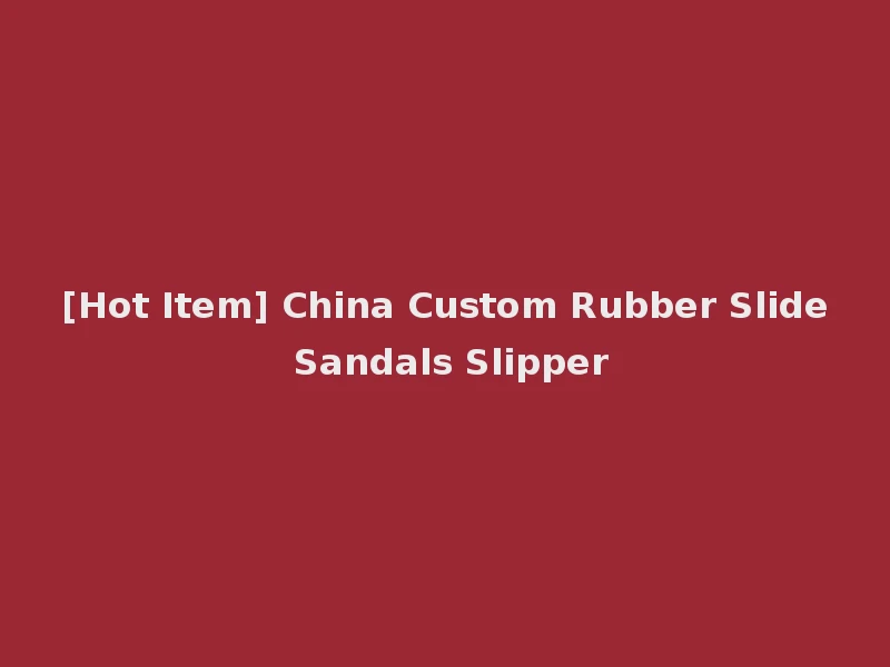 [Hot Item] China Custom Rubber Slide Sandals Slipper