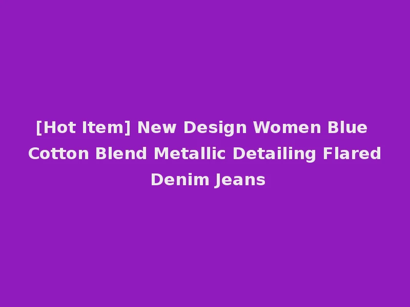 [Hot Item] New Design Women Blue Cotton Blend Metallic Detailing Flared Denim Jeans