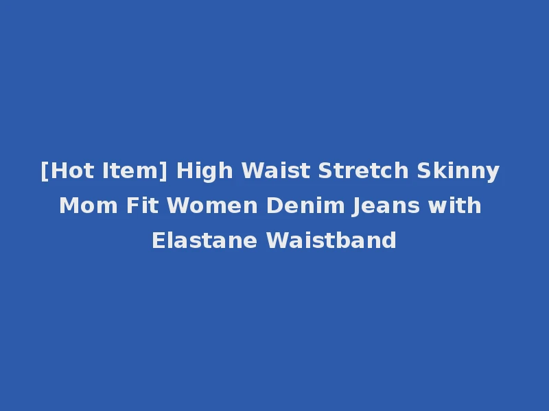 [Hot Item] High Waist Stretch Skinny Mom Fit Women Denim Jeans with Elastane Waistband