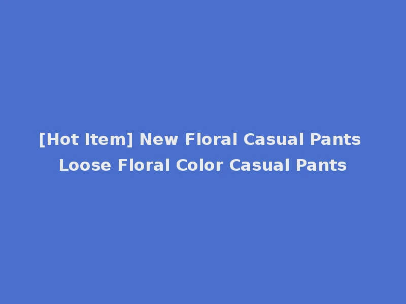 [Hot Item] New Floral Casual Pants Loose Floral Color Casual Pants