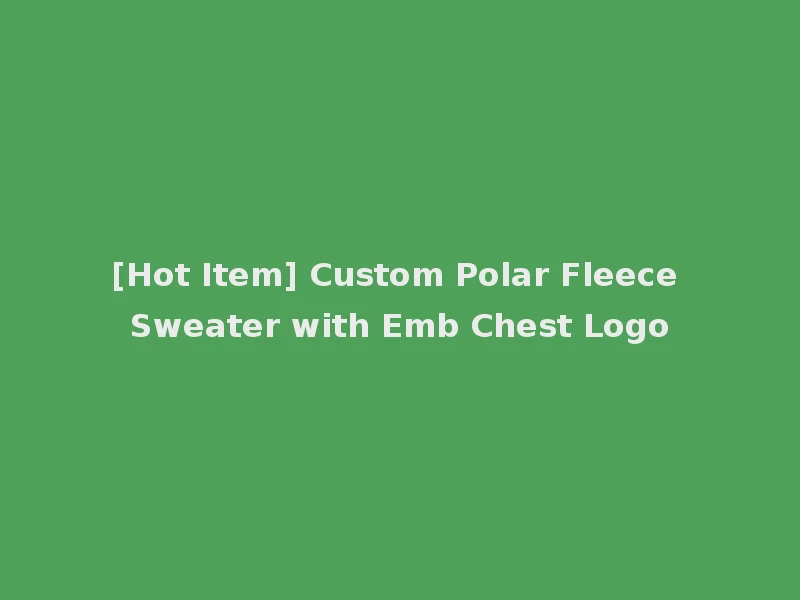 [Hot Item] Custom Polar Fleece Sweater with Emb Chest Logo