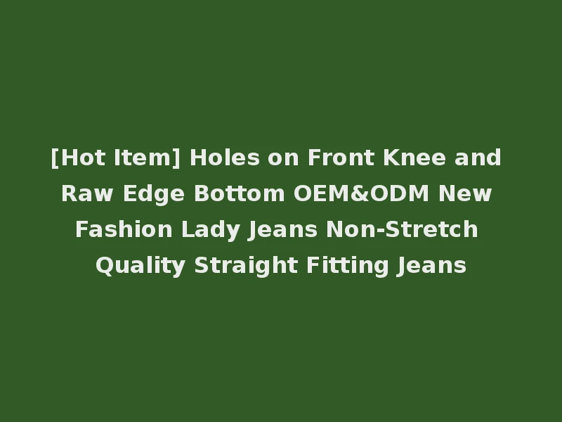 [Hot Item] Holes on Front Knee and Raw Edge Bottom OEM&ODM New Fashion Lady Jeans Non-Stretch Quality Straight Fitting Jeans