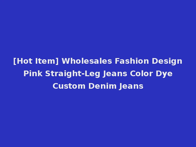 [Hot Item] Wholesales Fashion Design Pink Straight-Leg Jeans Color Dye Custom Denim Jeans