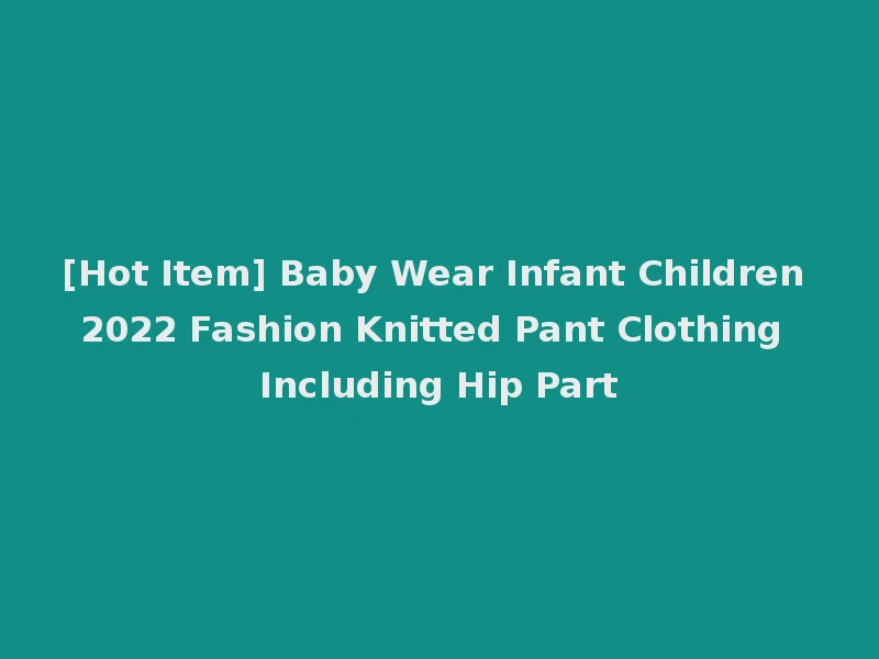 [Hot Item] Baby Wear Infant Children 2022 Fashion Knitted Pant Clothing Including Hip Part