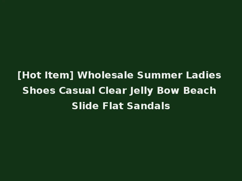 [Hot Item] Wholesale Summer Ladies Shoes Casual Clear Jelly Bow Beach Slide Flat Sandals