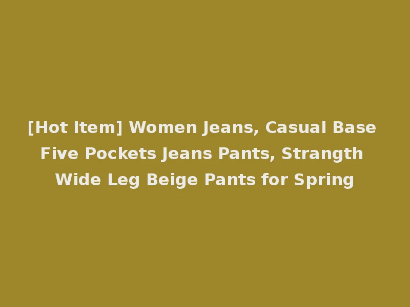 [Hot Item] Women Jeans, Casual Base Five Pockets Jeans Pants, Strangth Wide Leg Beige Pants for Spring