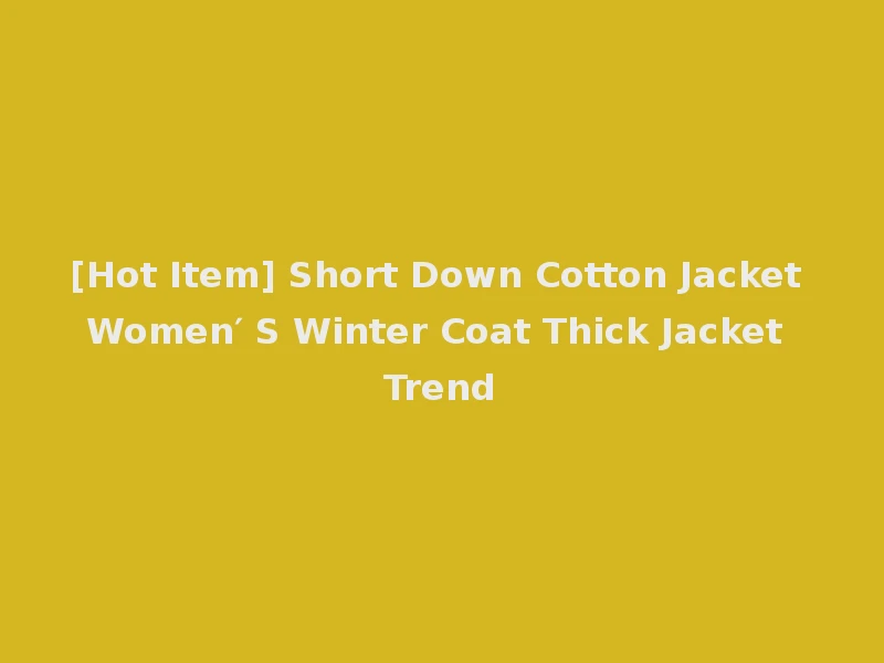 [Hot Item] Short Down Cotton Jacket Women′ S Winter Coat Thick Jacket Trend