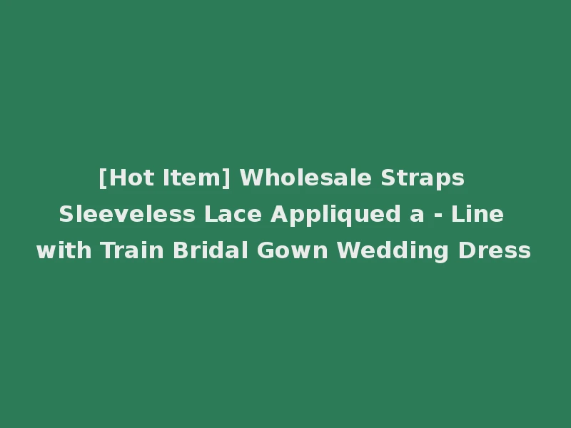 [Hot Item] Wholesale Straps Sleeveless Lace Appliqued a - Line with Train Bridal Gown Wedding Dress