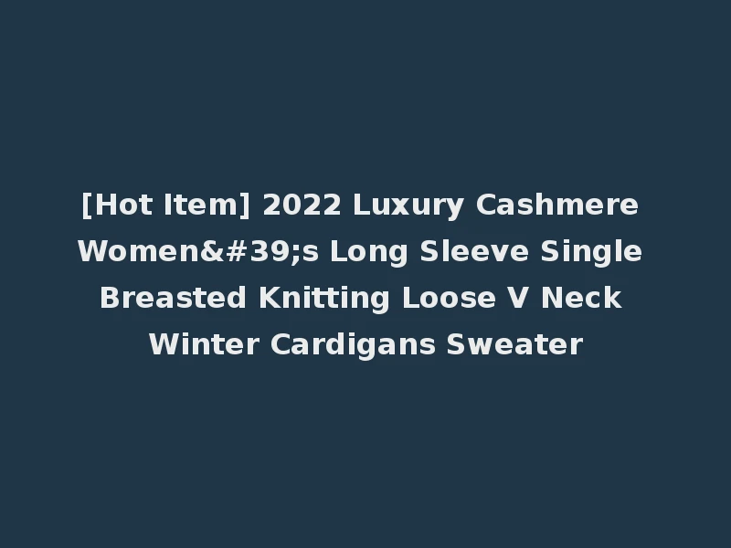[Hot Item] 2022 Luxury Cashmere Women's Long Sleeve Single Breasted Knitting Loose V Neck Winter Cardigans Sweater