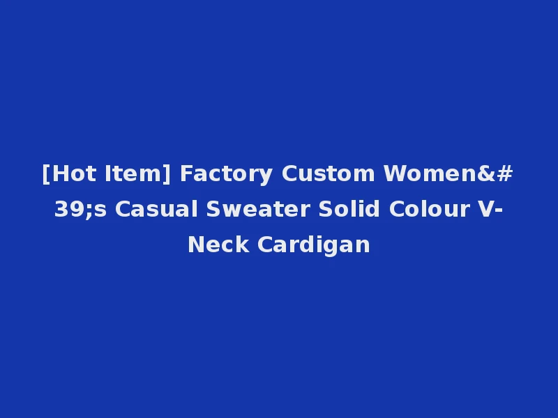 [Hot Item] Factory Custom Women's Casual Sweater Solid Colour V-Neck Cardigan