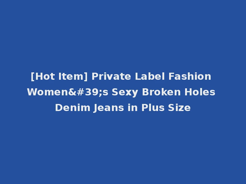 [Hot Item] Private Label Fashion Women's Sexy Broken Holes Denim Jeans in Plus Size