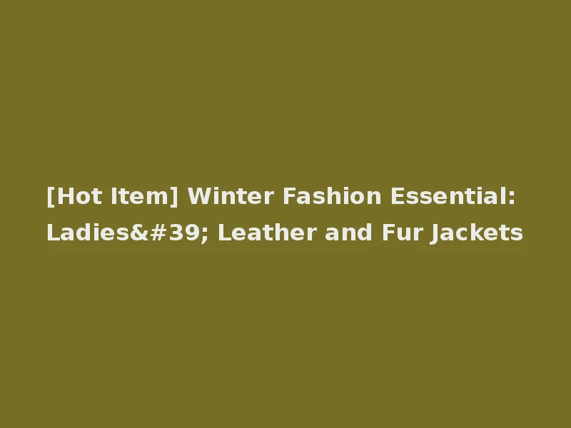 [Hot Item] Winter Fashion Essential: Ladies' Leather and Fur Jackets