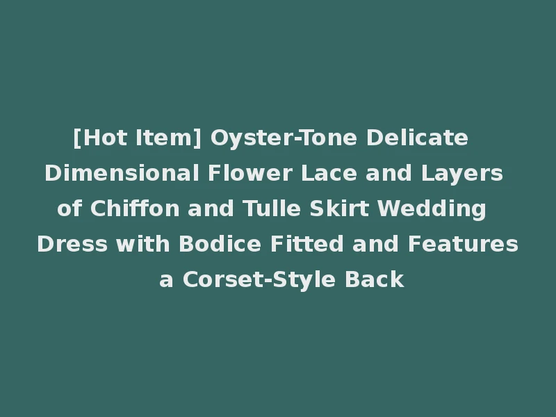 [Hot Item] Oyster-Tone Delicate Dimensional Flower Lace and Layers of Chiffon and Tulle Skirt Wedding Dress with Bodice Fitted and Features a Corset-Style Back