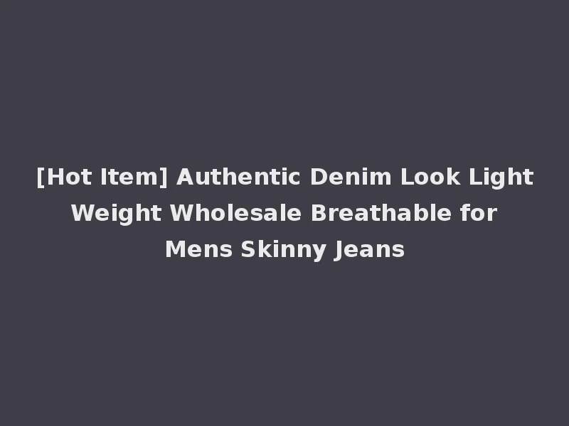 [Hot Item] Authentic Denim Look Light Weight Wholesale Breathable for Mens Skinny Jeans