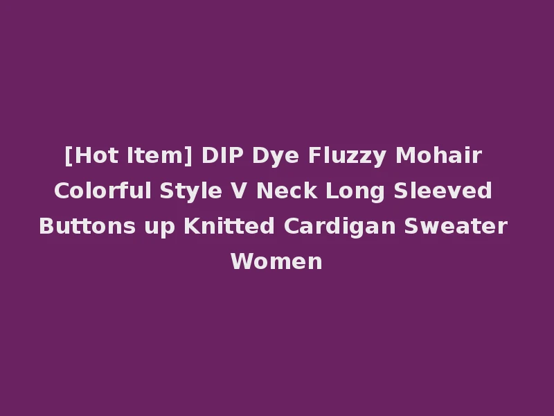 [Hot Item] DIP Dye Fluzzy Mohair Colorful Style V Neck Long Sleeved Buttons up Knitted Cardigan Sweater Women