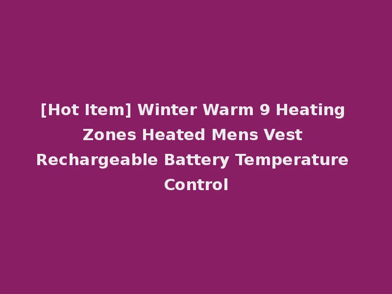 [Hot Item] Winter Warm 9 Heating Zones Heated Mens Vest Rechargeable Battery Temperature Control