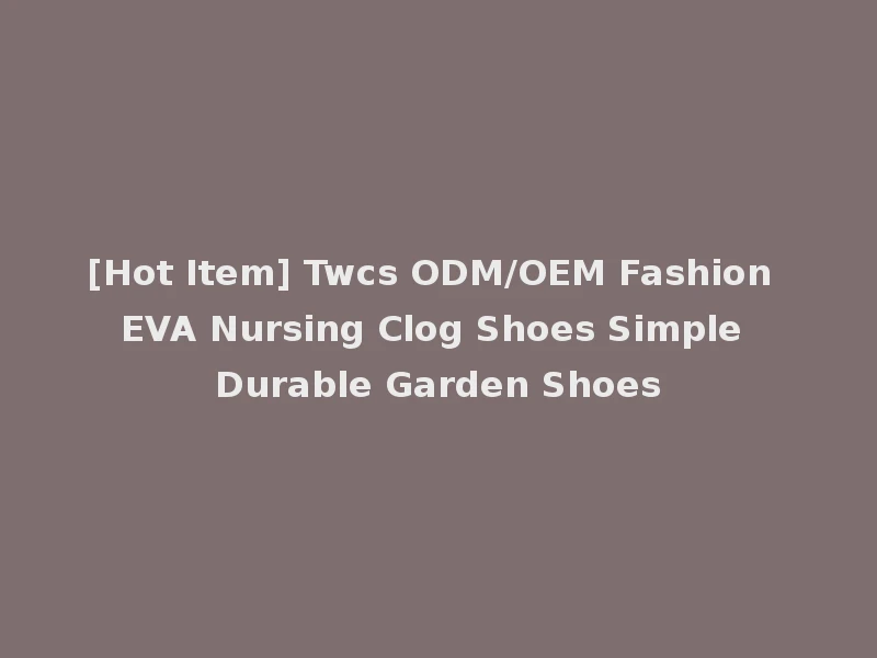 [Hot Item] Twcs ODM/OEM Fashion EVA Nursing Clog Shoes Simple Durable Garden Shoes