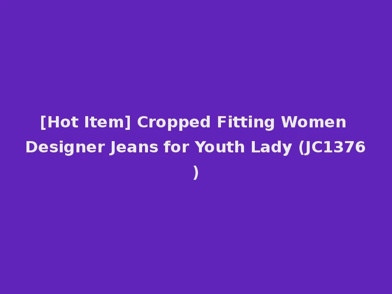[Hot Item] Cropped Fitting Women Designer Jeans for Youth Lady (JC1376)