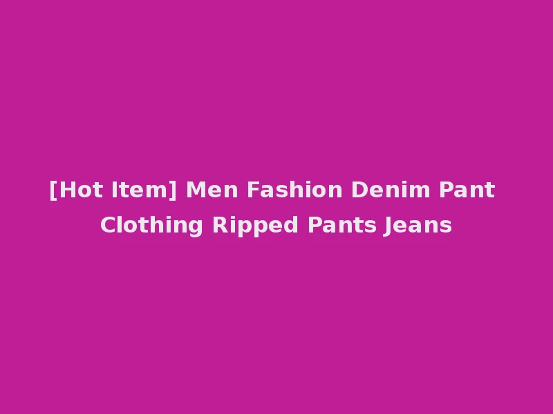 [Hot Item] Men Fashion Denim Pant Clothing Ripped Pants Jeans
