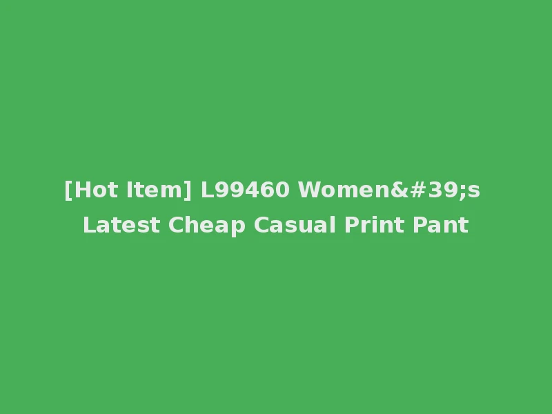 [Hot Item] L99460 Women's Latest Cheap Casual Print Pant