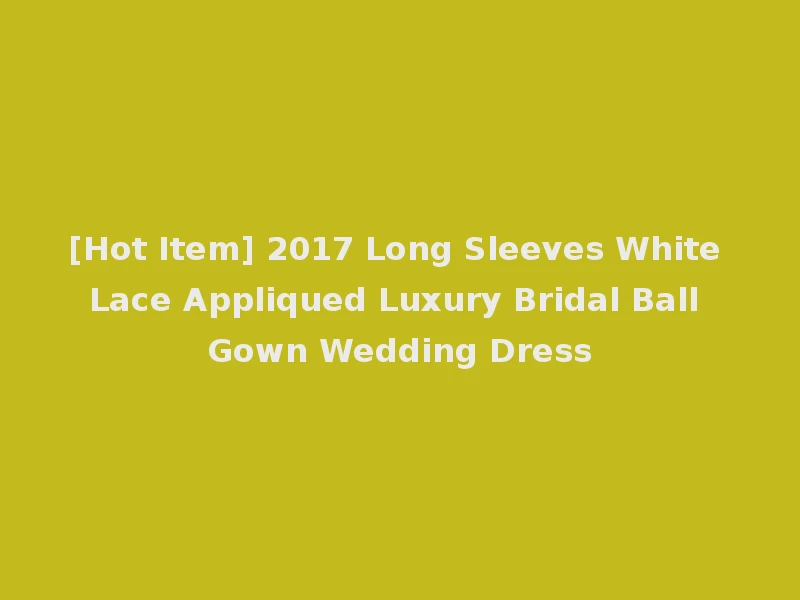 [Hot Item] 2017 Long Sleeves White Lace Appliqued Luxury Bridal Ball Gown Wedding Dress