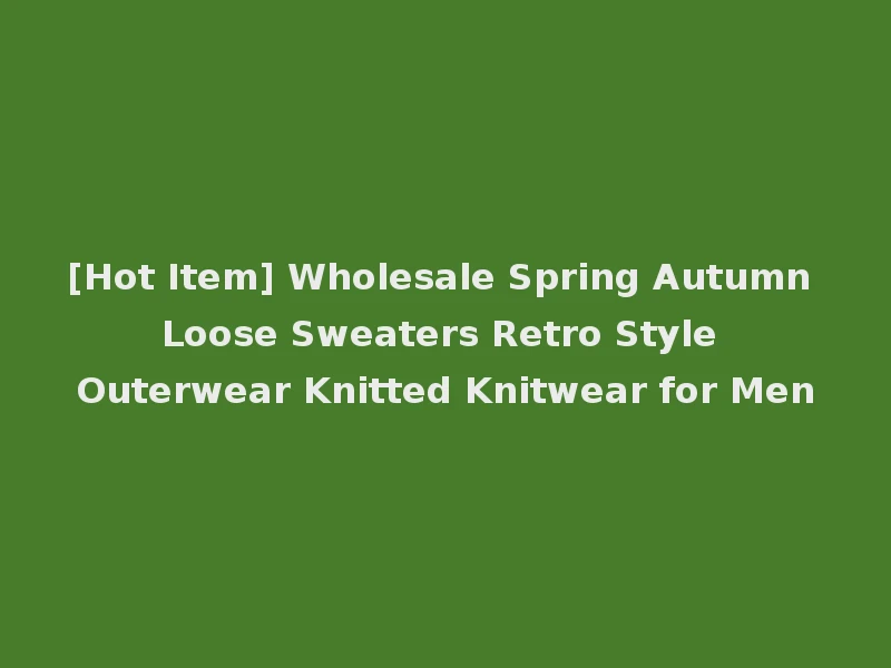 [Hot Item] Wholesale Spring Autumn Loose Sweaters Retro Style Outerwear Knitted Knitwear for Men