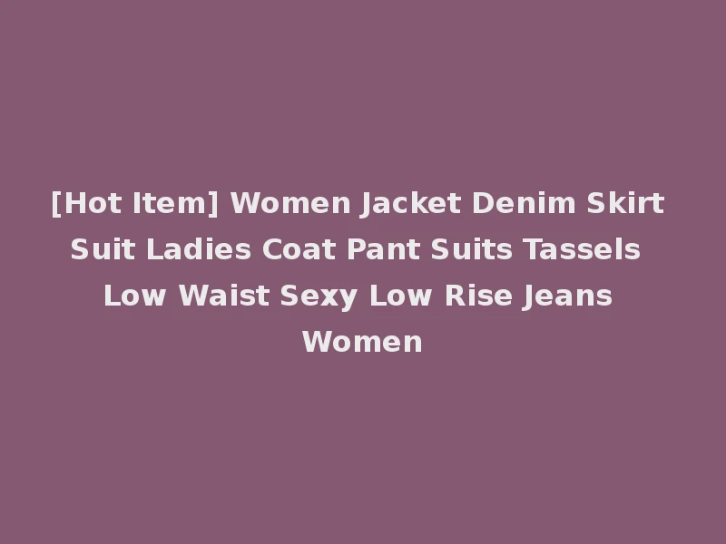 [Hot Item] Women Jacket Denim Skirt Suit Ladies Coat Pant Suits Tassels Low Waist Sexy Low Rise Jeans Women