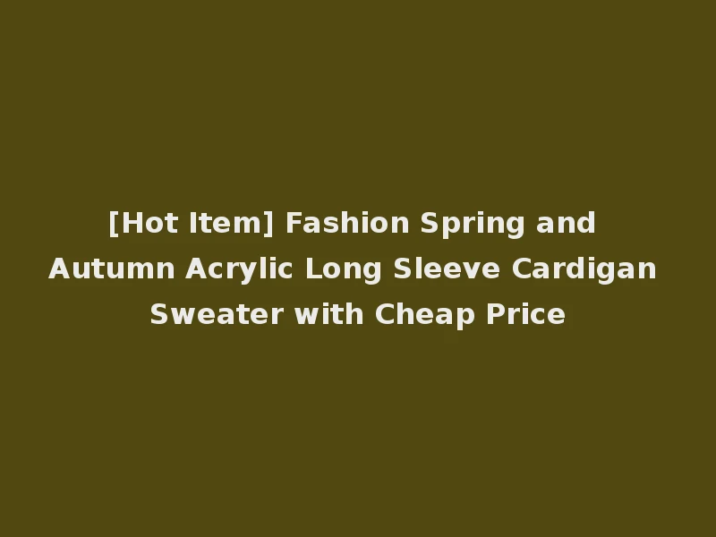 [Hot Item] Fashion Spring and Autumn Acrylic Long Sleeve Cardigan Sweater with Cheap Price