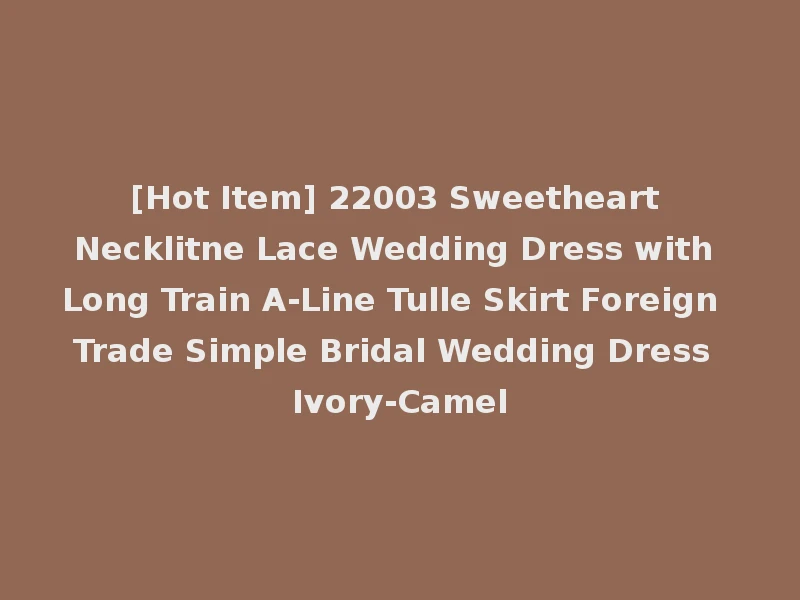 [Hot Item] 22003 Sweetheart Necklitne Lace Wedding Dress with Long Train A-Line Tulle Skirt Foreign Trade Simple Bridal Wedding Dress Ivory-Camel