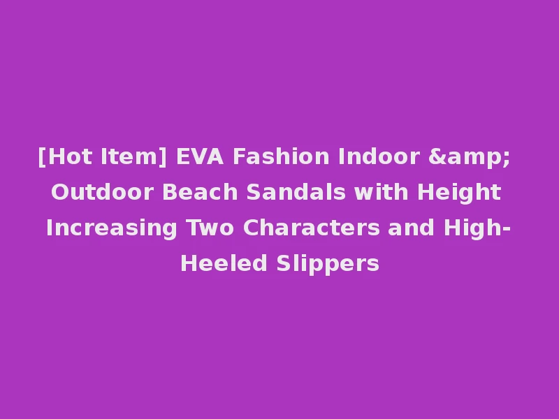 [Hot Item] EVA Fashion Indoor & Outdoor Beach Sandals with Height Increasing Two Characters and High-Heeled Slippers