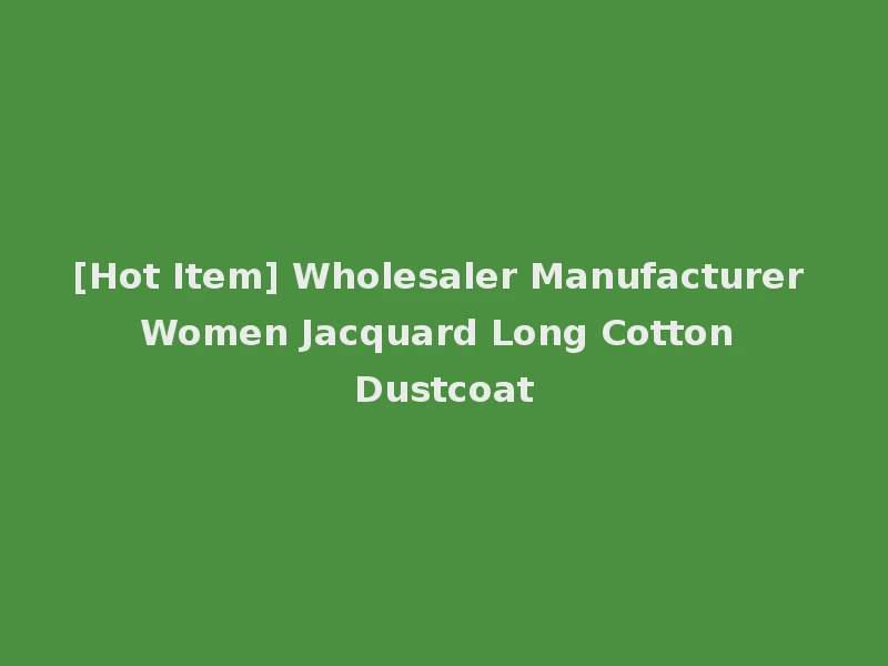 [Hot Item] Wholesaler Manufacturer Women Jacquard Long Cotton Dustcoat