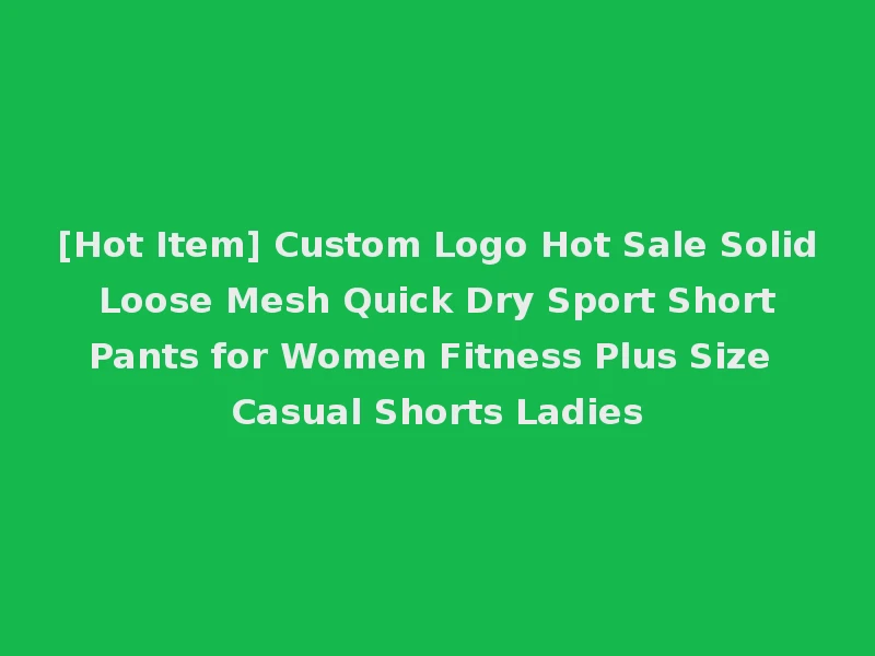 [Hot Item] Custom Logo Hot Sale Solid Loose Mesh Quick Dry Sport Short Pants for Women Fitness Plus Size Casual Shorts Ladies