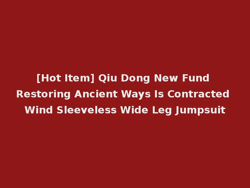 [Hot Item] Qiu Dong New Fund Restoring Ancient Ways Is Contracted Wind Sleeveless Wide Leg Jumpsuit