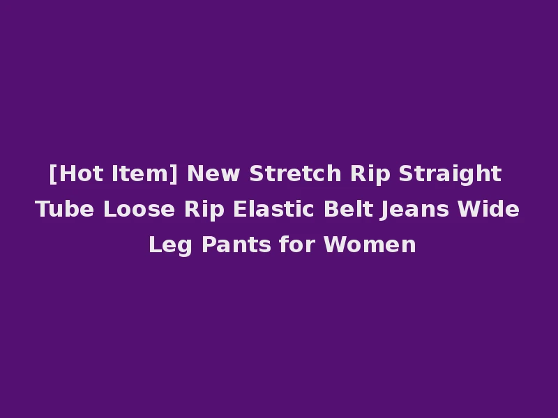[Hot Item] New Stretch Rip Straight Tube Loose Rip Elastic Belt Jeans Wide Leg Pants for Women