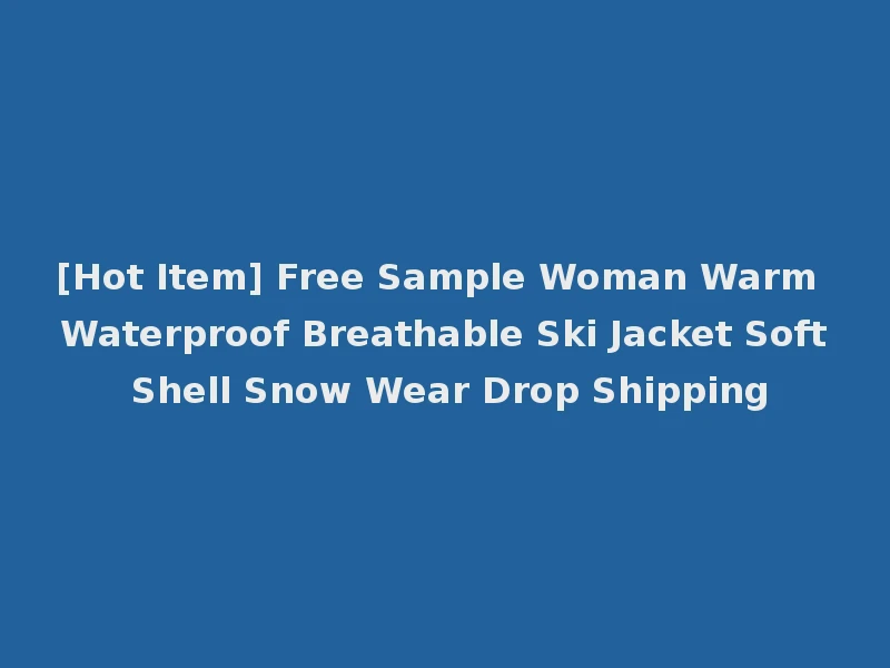 [Hot Item] Free Sample Woman Warm Waterproof Breathable Ski Jacket Soft Shell Snow Wear Drop Shipping
