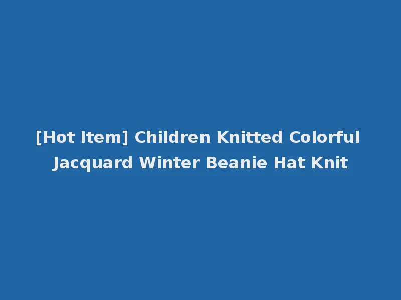 [Hot Item] Children Knitted Colorful Jacquard Winter Beanie Hat Knit