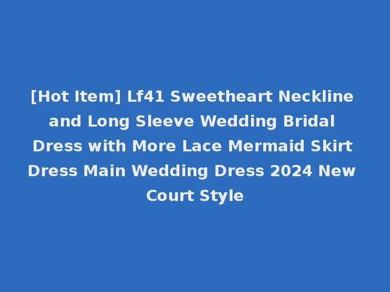 [Hot Item] Lf41 Sweetheart Neckline and Long Sleeve Wedding Bridal Dress with More Lace Mermaid Skirt Dress Main Wedding Dress 2024 New Court Style