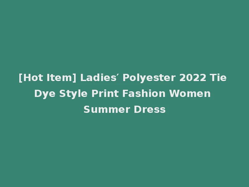 [Hot Item] Ladies′ Polyester 2022 Tie Dye Style Print Fashion Women Summer Dress