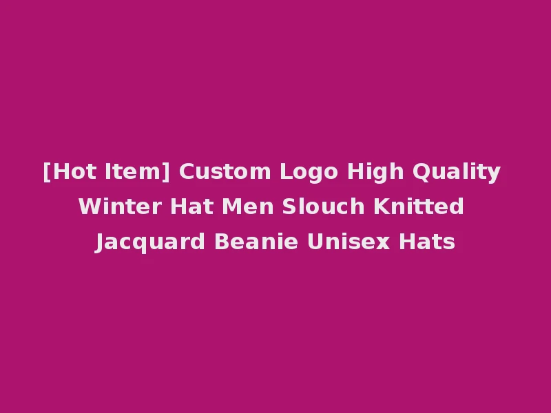 [Hot Item] Custom Logo High Quality Winter Hat Men Slouch Knitted Jacquard Beanie Unisex Hats