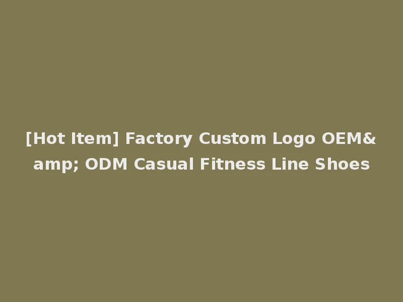 [Hot Item] Factory Custom Logo OEM& ODM Casual Fitness Line Shoes