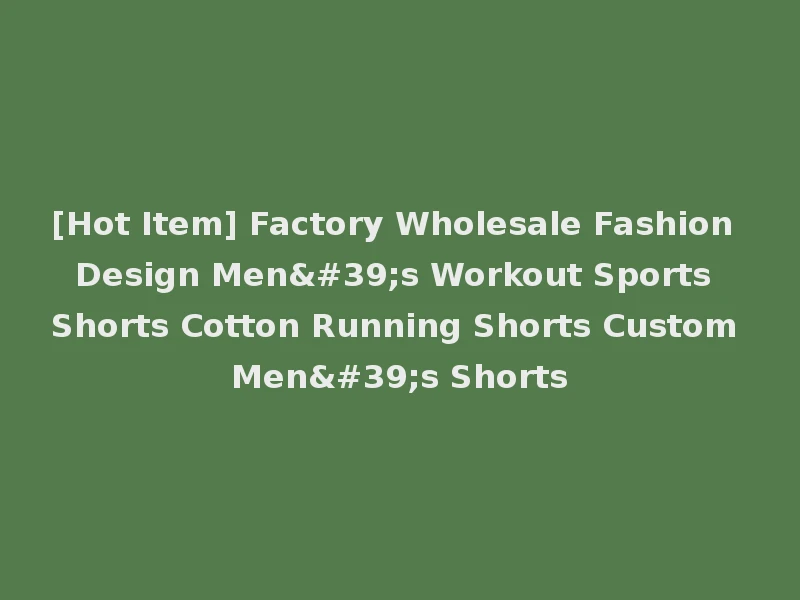 [Hot Item] Factory Wholesale Fashion Design Men's Workout Sports Shorts Cotton Running Shorts Custom Men's Shorts