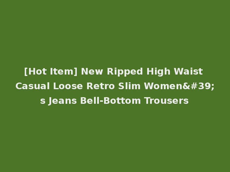 [Hot Item] New Ripped High Waist Casual Loose Retro Slim Women's Jeans Bell-Bottom Trousers