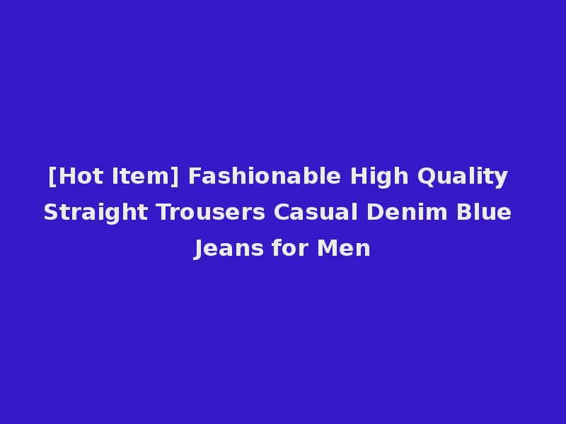 [Hot Item] Fashionable High Quality Straight Trousers Casual Denim Blue Jeans for Men