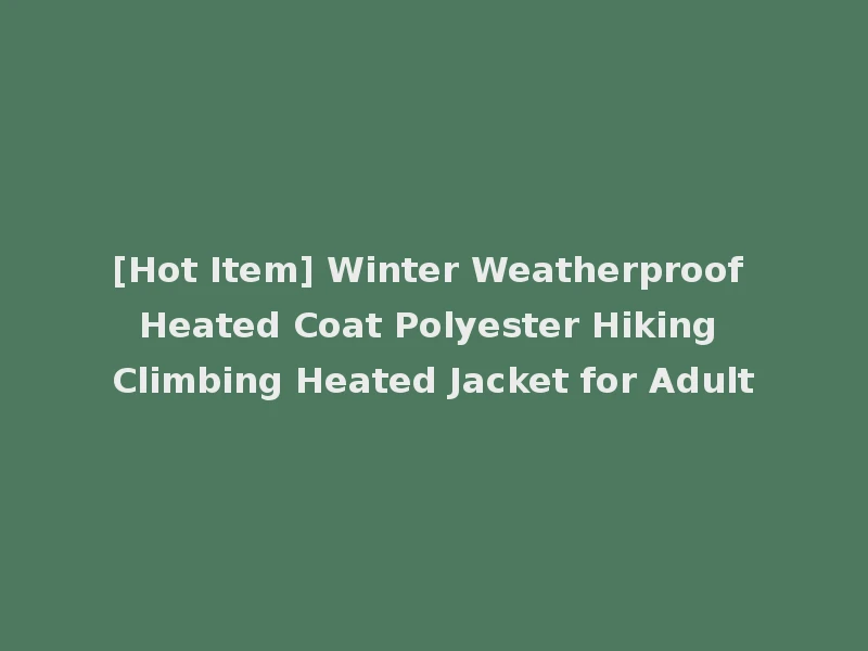 [Hot Item] Winter Weatherproof Heated Coat Polyester Hiking Climbing Heated Jacket for Adult