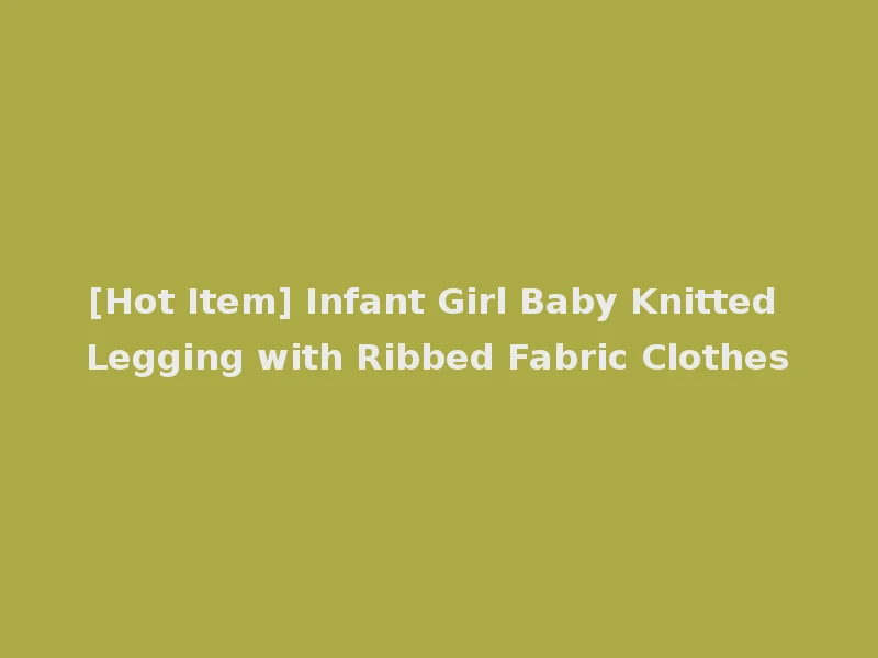 [Hot Item] Infant Girl Baby Knitted Legging with Ribbed Fabric Clothes