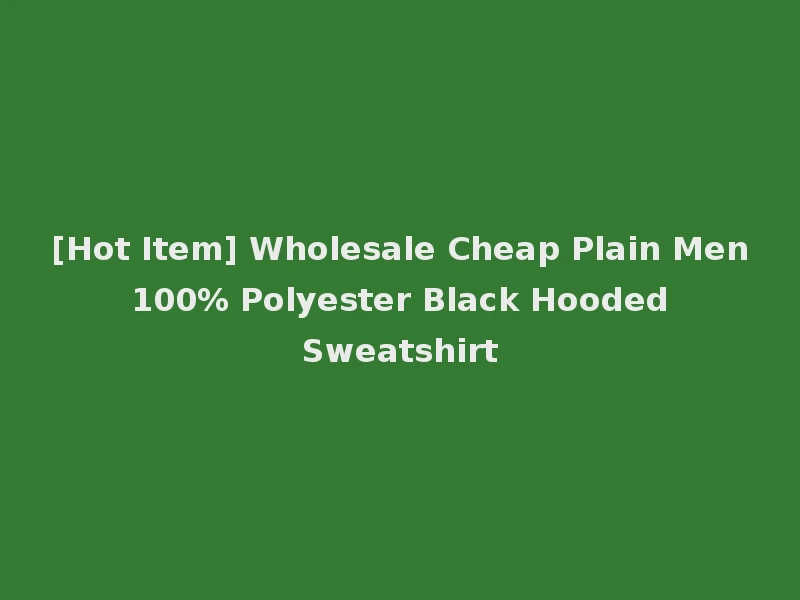 [Hot Item] Wholesale Cheap Plain Men 100% Polyester Black Hooded Sweatshirt