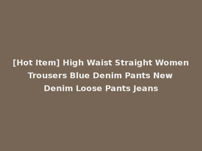 [Hot Item] High Waist Straight Women Trousers Blue Denim Pants New Denim Loose Pants Jeans
