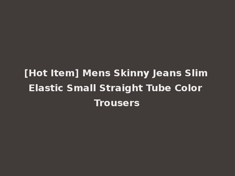 [Hot Item] Mens Skinny Jeans Slim Elastic Small Straight Tube Color Trousers