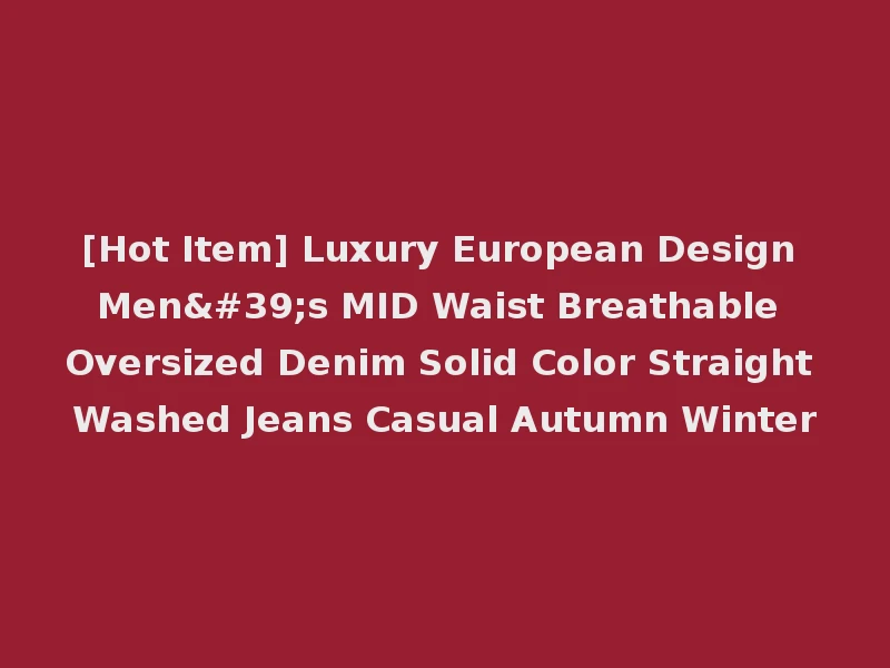 [Hot Item] Luxury European Design Men's MID Waist Breathable Oversized Denim Solid Color Straight Washed Jeans Casual Autumn Winter