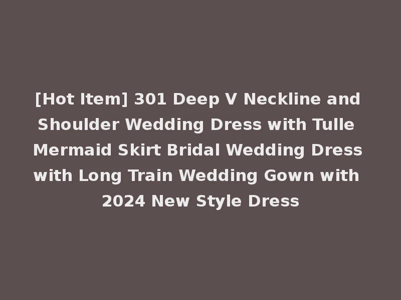 [Hot Item] 301 Deep V Neckline and Shoulder Wedding Dress with Tulle Mermaid Skirt Bridal Wedding Dress with Long Train Wedding Gown with 2024 New Style Dress